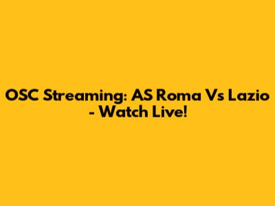 OSC Streaming: AS Roma Vs Lazio - Watch Live!
