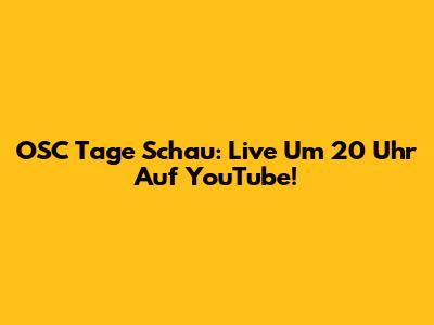 OSC Tage Schau: Live Um 20 Uhr Auf YouTube!