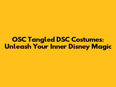 OSC Tangled DSC Costumes: Unleash Your Inner Disney Magic