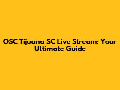 OSC Tijuana SC Live Stream: Your Ultimate Guide