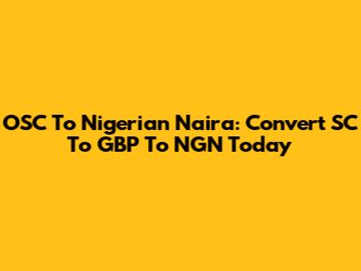 OSC To Nigerian Naira: Convert SC To GBP To NGN Today