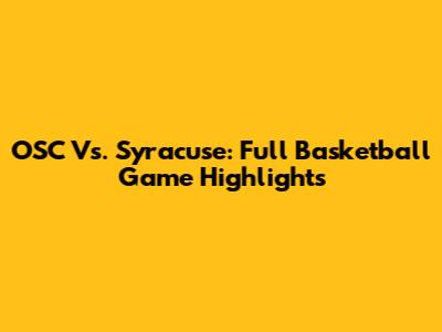OSC Vs. Syracuse: Full Basketball Game Highlights