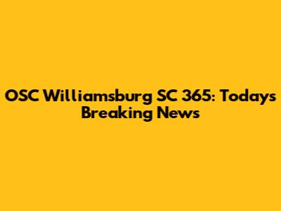 OSC Williamsburg SC 365: Today's Breaking News