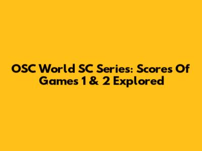 OSC World SC Series: Scores Of Games 1 & 2 Explored