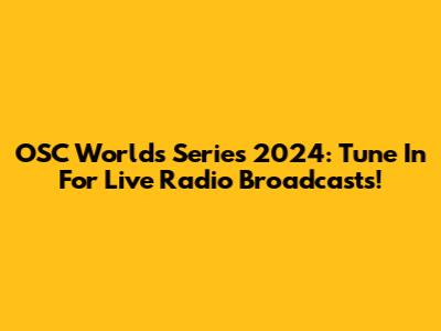 OSC Worlds Series 2024: Tune In For Live Radio Broadcasts!