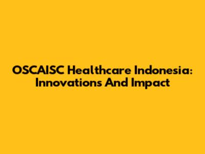 OSCAISC Healthcare Indonesia: Innovations And Impact