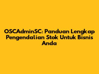 OSCAdminSC: Panduan Lengkap Pengendalian Stok Untuk Bisnis Anda