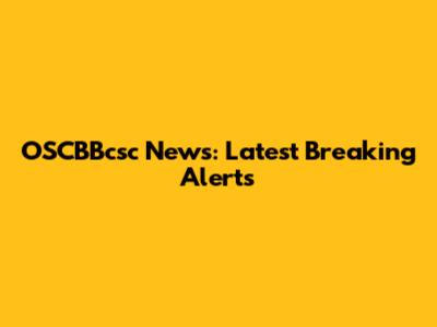 OSCBBcsc News: Latest Breaking Alerts