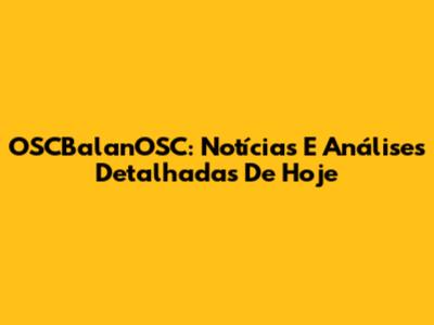 OSCBalanOSC: Notícias E Análises Detalhadas De Hoje