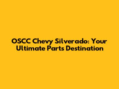 OSCC Chevy Silverado: Your Ultimate Parts Destination