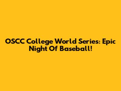 OSCC College World Series: Epic Night Of Baseball!
