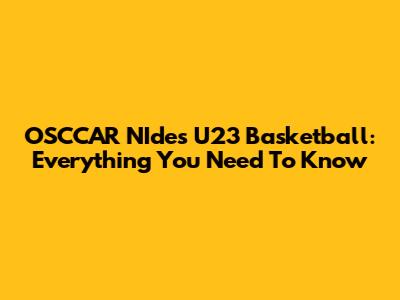 OSCCAR NIdes U23 Basketball: Everything You Need To Know