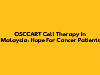 OSCCART Cell Therapy In Malaysia: Hope For Cancer Patients
