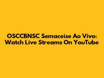 OSCCBNSC Semaceise Ao Vivo: Watch Live Streams On YouTube