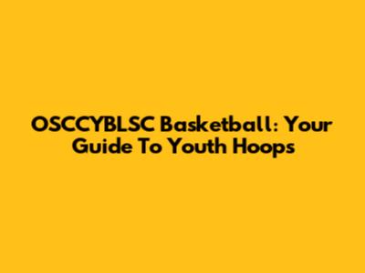 OSCCYBLSC Basketball: Your Guide To Youth Hoops