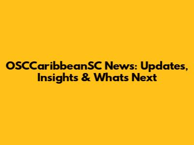 OSCCaribbeanSC News: Updates, Insights & What's Next