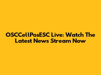 OSCCellPosESC Live: Watch The Latest News Stream Now