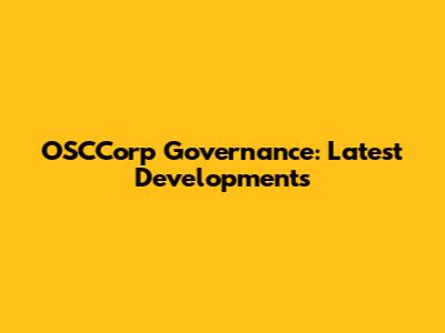 OSCCorp Governance: Latest Developments