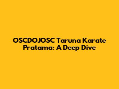 OSCDOJOSC Taruna Karate Pratama: A Deep Dive