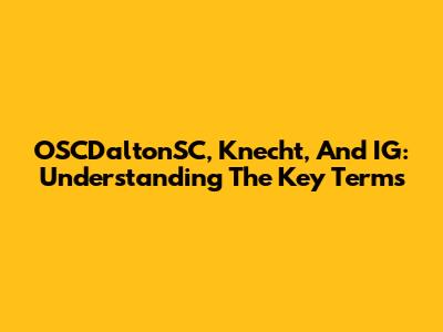OSCDaltonSC, Knecht, And IG: Understanding The Key Terms