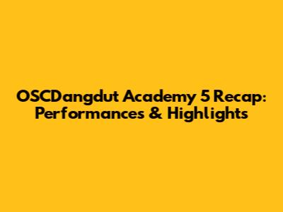 OSCDangdut Academy 5 Recap: Performances & Highlights