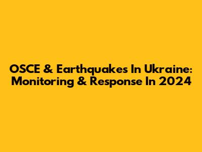 OSCE & Earthquakes In Ukraine: Monitoring & Response In 2024