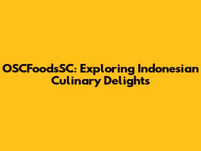 OSCFoodsSC: Exploring Indonesian Culinary Delights