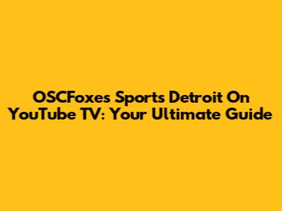 OSCFoxes Sports Detroit On YouTube TV: Your Ultimate Guide