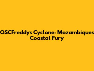 OSCFreddy's Cyclone: Mozambique's Coastal Fury