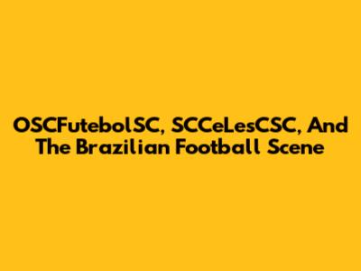 OSCFutebolSC, SCCeLesCSC, And The Brazilian Football Scene