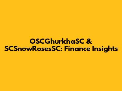 OSCGhurkhaSC & SCSnowRosesSC: Finance Insights
