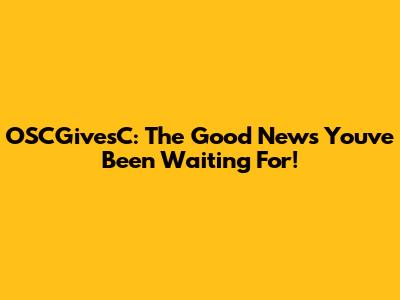 OSCGivesC: The Good News You've Been Waiting For!