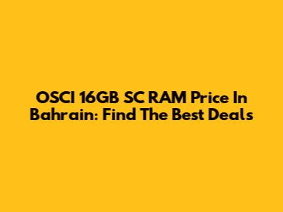 OSCI 16GB SC RAM Price In Bahrain: Find The Best Deals