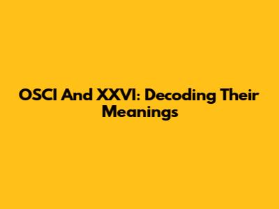 OSCI And XXVI: Decoding Their Meanings