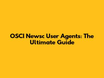 OSCI Newsc User Agents: The Ultimate Guide