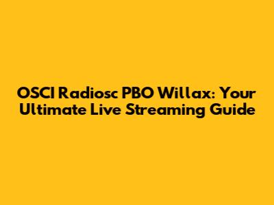 OSCI Radiosc PBO Willax: Your Ultimate Live Streaming Guide