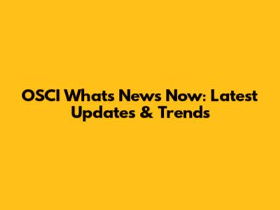 OSCI What's News Now: Latest Updates & Trends