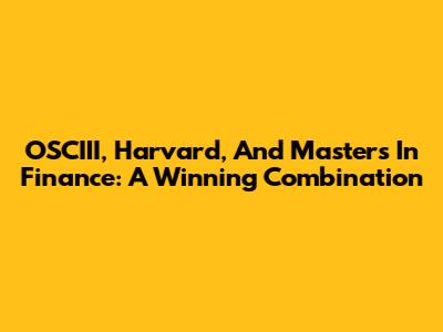 OSCIII, Harvard, And Masters In Finance: A Winning Combination