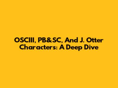 OSCIII, PB&SC, And J. Otter Characters: A Deep Dive