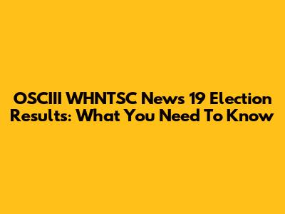 OSCIII WHNTSC News 19 Election Results: What You Need To Know
