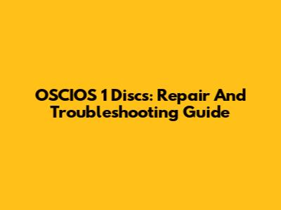 OSCIOS 1 Discs: Repair And Troubleshooting Guide