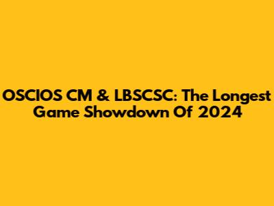 OSCIOS CM & LBSCSC: The Longest Game Showdown Of 2024