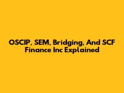 OSCIP, SEM, Bridging, And SCF Finance Inc Explained