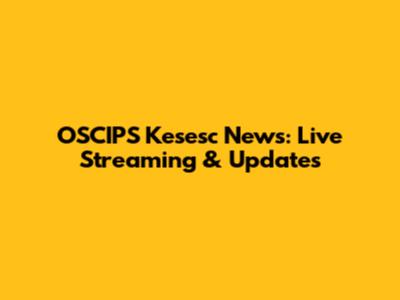 OSCIPS Kesesc News: Live Streaming & Updates
