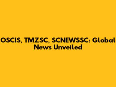 OSCIS, TMZSC, SCNEWSSC: Global News Unveiled