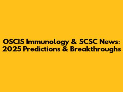OSCIS Immunology & SCSC News: 2025 Predictions & Breakthroughs