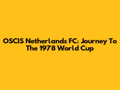OSCIS Netherlands FC: Journey To The 1978 World Cup