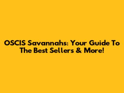 OSCIS Savannahs: Your Guide To The Best Sellers & More!