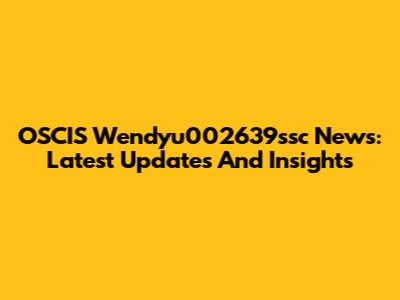 OSCIS Wendyu002639ssc News: Latest Updates And Insights