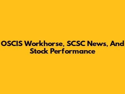 OSCIS Workhorse, SCSC News, And Stock Performance